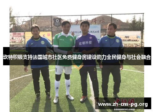 坎特积极支持法国城市社区免费健身房建设助力全民健身与社会融合 坎特积极支持法国城市社区免费健身房建设助力全民健身与社会融合