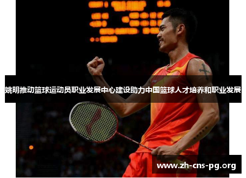 姚明推动篮球运动员职业发展中心建设助力中国篮球人才培养和职业发展 姚明推动篮球运动员职业发展中心建设助力中国篮球人才培养和职业发展