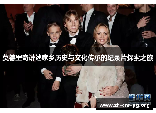 莫德里奇讲述家乡历史与文化传承的纪录片探索之旅 莫德里奇讲述家乡历史与文化传承的纪录片探索之旅