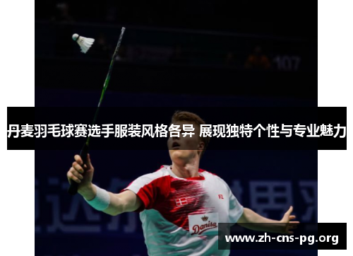丹麦羽毛球赛选手服装风格各异 展现独特个性与专业魅力 丹麦羽毛球赛选手服装风格各异 展现独特个性与专业魅力