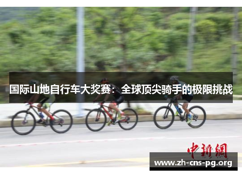 国际山地自行车大奖赛:全球顶尖骑手的极限挑战 国际山地自行车大奖赛:全球顶尖骑手的极限挑战