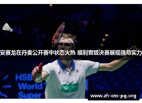 安赛龙在丹麦公开赛中状态火热 顺利晋级决赛展现强劲实力 安赛龙在丹麦公开赛中状态火热 顺利晋级决赛展现强劲实力