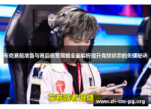 布克赛前准备与赛后恢复策略全面解析提升竞技状态的关键秘诀 布克赛前准备与赛后恢复策略全面解析提升竞技状态的关键秘诀
