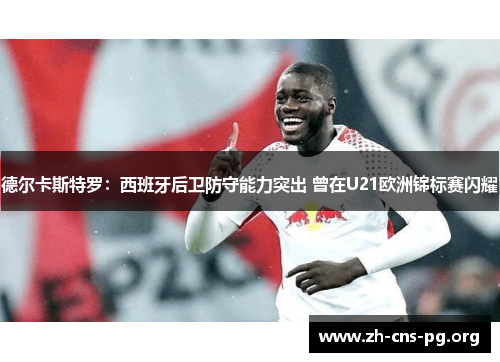 德尔卡斯特罗:西班牙后卫防守能力突出 曾在U21欧洲锦标赛闪耀 德尔卡斯特罗:西班牙后卫防守能力突出 曾在U21欧洲锦标赛闪耀