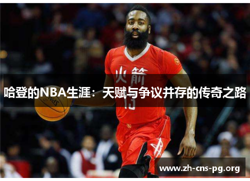 哈登的NBA生涯:天赋与争议并存的传奇之路 哈登的NBA生涯:天赋与争议并存的传奇之路
