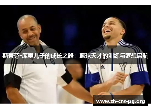 斯蒂芬·库里儿子的成长之路:篮球天才的训练与梦想启航 斯蒂芬·库里儿子的成长之路:篮球天才的训练与梦想启航