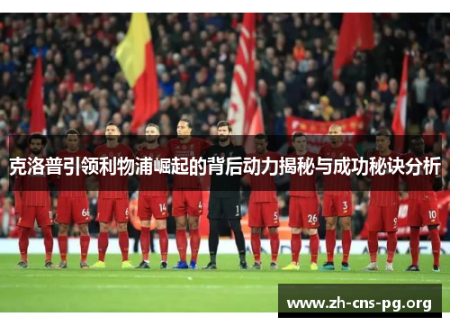 克洛普引领利物浦崛起的背后动力揭秘与成功秘诀分析 克洛普引领利物浦崛起的背后动力揭秘与成功秘诀分析