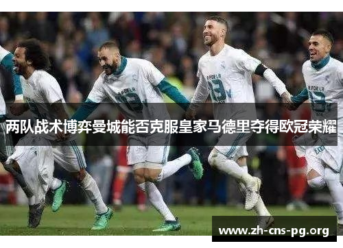 两队战术博弈曼城能否克服皇家马德里夺得欧冠荣耀 两队战术博弈曼城能否克服皇家马德里夺得欧冠荣耀