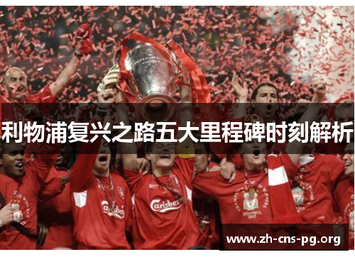 利物浦复兴之路五大里程碑时刻解析 利物浦复兴之路五大里程碑时刻解析