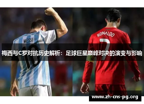 梅西与C罗对抗历史解析:足球巨星巅峰对决的演变与影响 梅西与C罗对抗历史解析:足球巨星巅峰对决的演变与影响