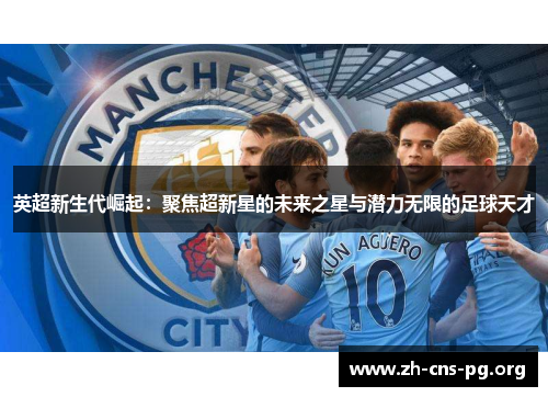 英超新生代崛起:聚焦超新星的未来之星与潜力无限的足球天才 英超新生代崛起:聚焦超新星的未来之星与潜力无限的足球天才