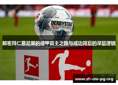 解密拜仁慕尼黑的德甲霸主之路与成功背后的深层逻辑 解密拜仁慕尼黑的德甲霸主之路与成功背后的深层逻辑