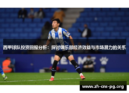 西甲球队投资回报分析:探讨俱乐部经济效益与市场潜力的关系 西甲球队投资回报分析:探讨俱乐部经济效益与市场潜力的关系