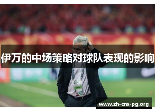 伊万的中场策略对球队表现的影响 伊万的中场策略对球队表现的影响