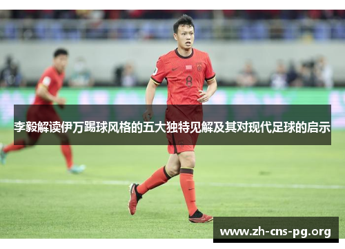 李毅解读伊万踢球风格的五大独特见解及其对现代足球的启示