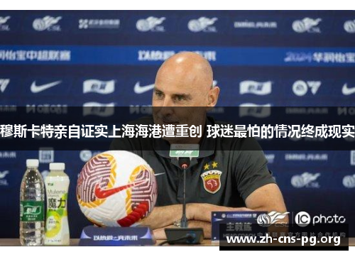 穆斯卡特亲自证实上海海港遭重创 球迷最怕的情况终成现实 穆斯卡特亲自证实上海海港遭重创 球迷最怕的情况终成现实