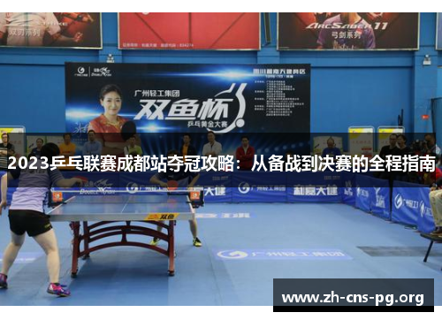 2023乒乓联赛成都站夺冠攻略:从备战到决赛的全程指南 2023乒乓联赛成都站夺冠攻略:从备战到决赛的全程指南