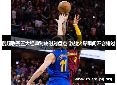 俄超联赛五大经典对决时刻盘点 激战火爆瞬间不容错过 俄超联赛五大经典对决时刻盘点 激战火爆瞬间不容错过