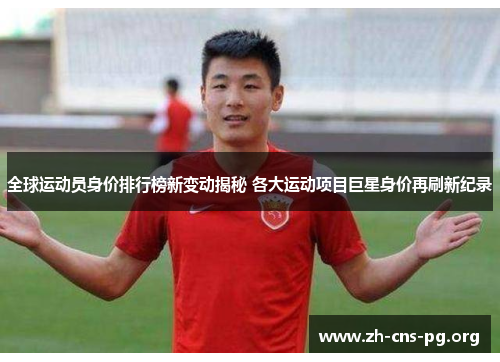 全球运动员身价排行榜新变动揭秘 各大运动项目巨星身价再刷新纪录