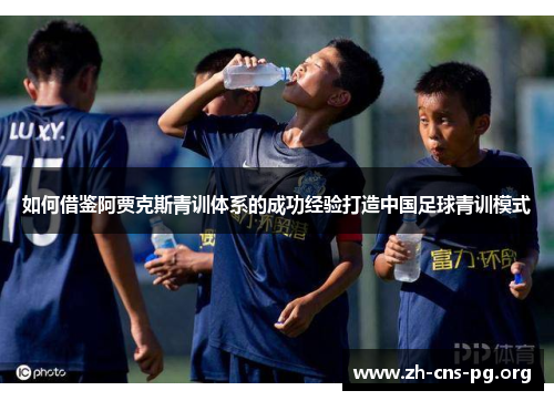 如何借鉴阿贾克斯青训体系的成功经验打造中国足球青训模式 如何借鉴阿贾克斯青训体系的成功经验打造中国足球青训模式