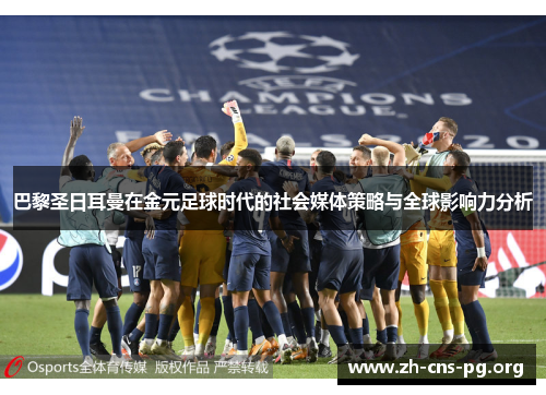 巴黎圣日耳曼在金元足球时代的社会媒体策略与全球影响力分析