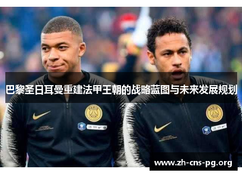 巴黎圣日耳曼重建法甲王朝的战略蓝图与未来发展规划
