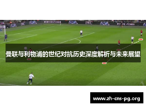 曼联与利物浦的世纪对抗历史深度解析与未来展望 曼联与利物浦的世纪对抗历史深度解析与未来展望