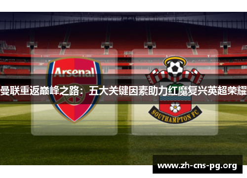 曼联重返巅峰之路:五大关键因素助力红魔复兴英超荣耀 曼联重返巅峰之路:五大关键因素助力红魔复兴英超荣耀