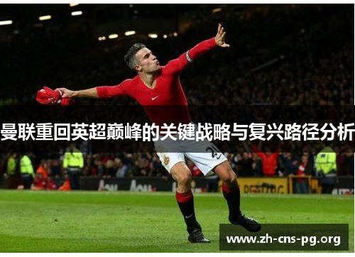 曼联重回英超巅峰的关键战略与复兴路径分析 曼联重回英超巅峰的关键战略与复兴路径分析