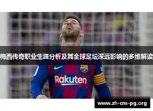 梅西传奇职业生涯分析及其全球足坛深远影响的多维解读 梅西传奇职业生涯分析及其全球足坛深远影响的多维解读