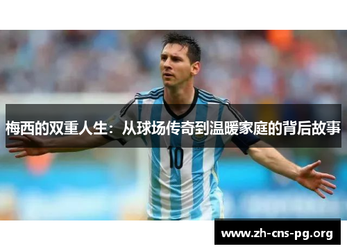 梅西的双重人生:从球场传奇到温暖家庭的背后故事 梅西的双重人生:从球场传奇到温暖家庭的背后故事