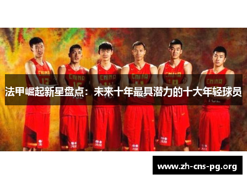 法甲崛起新星盘点:未来十年最具潜力的十大年轻球员 法甲崛起新星盘点:未来十年最具潜力的十大年轻球员