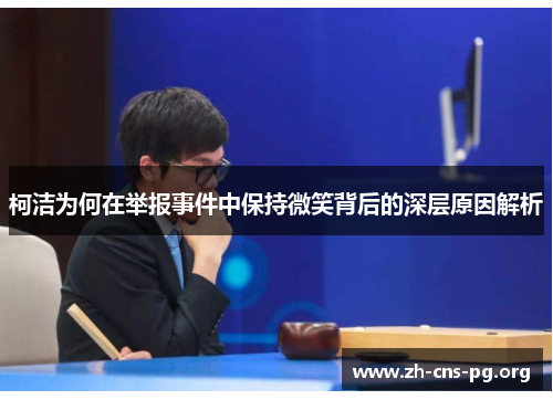 柯洁为何在举报事件中保持微笑背后的深层原因解析 柯洁为何在举报事件中保持微笑背后的深层原因解析