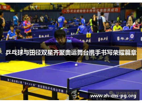 乒乓球与田径双星齐聚奥运舞台携手书写荣耀篇章 乒乓球与田径双星齐聚奥运舞台携手书写荣耀篇章