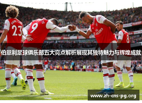 伯恩利足球俱乐部五大亮点解析展现其独特魅力与辉煌成就 伯恩利足球俱乐部五大亮点解析展现其独特魅力与辉煌成就