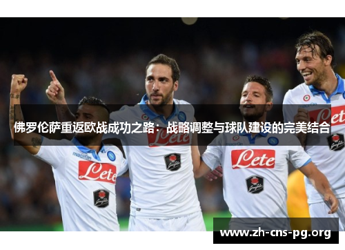 佛罗伦萨重返欧战成功之路:战略调整与球队建设的完美结合 佛罗伦萨重返欧战成功之路:战略调整与球队建设的完美结合