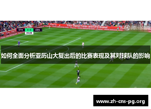 如何全面分析亚历山大复出后的比赛表现及其对球队的影响 如何全面分析亚历山大复出后的比赛表现及其对球队的影响