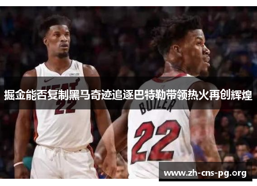 掘金能否复制黑马奇迹追逐巴特勒带领热火再创辉煌 掘金能否复制黑马奇迹追逐巴特勒带领热火再创辉煌