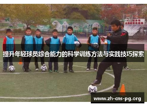 提升年轻球员综合能力的科学训练方法与实践技巧探索 提升年轻球员综合能力的科学训练方法与实践技巧探索