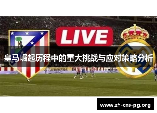 皇马崛起历程中的重大挑战与应对策略分析 皇马崛起历程中的重大挑战与应对策略分析