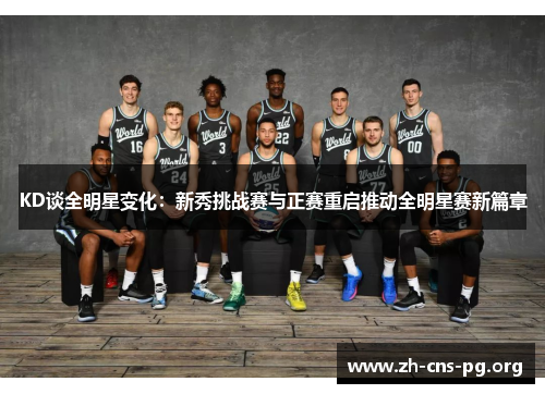 KD谈全明星变化:新秀挑战赛与正赛重启推动全明星赛新篇章 KD谈全明星变化:新秀挑战赛与正赛重启推动全明星赛新篇章
