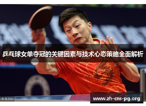 乒乓球女单夺冠的关键因素与技术心态策略全面解析 乒乓球女单夺冠的关键因素与技术心态策略全面解析
