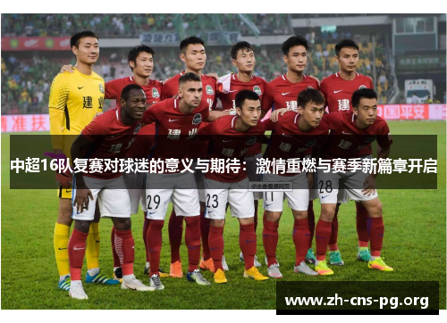 中超16队复赛对球迷的意义与期待：激情重燃与赛季新篇章开启