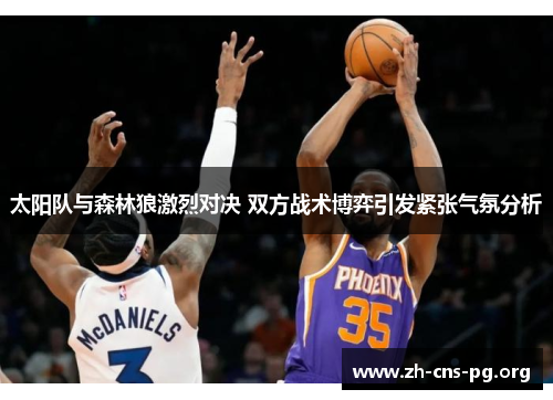 太阳队与森林狼激烈对决 双方战术博弈引发紧张气氛分析 太阳队与森林狼激烈对决 双方战术博弈引发紧张气氛分析