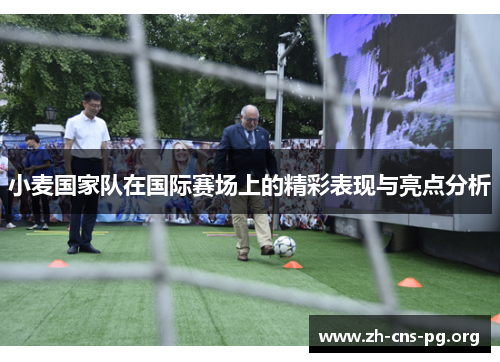 小麦国家队在国际赛场上的精彩表现与亮点分析 小麦国家队在国际赛场上的精彩表现与亮点分析