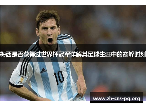梅西是否获得过世界杯冠军详解其足球生涯中的巅峰时刻 梅西是否获得过世界杯冠军详解其足球生涯中的巅峰时刻