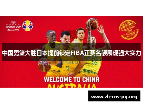 中国男篮大胜日本提前锁定FIBA正赛名额展现强大实力 中国男篮大胜日本提前锁定FIBA正赛名额展现强大实力
