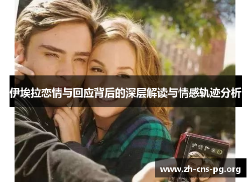 伊埃拉恋情与回应背后的深层解读与情感轨迹分析 伊埃拉恋情与回应背后的深层解读与情感轨迹分析
