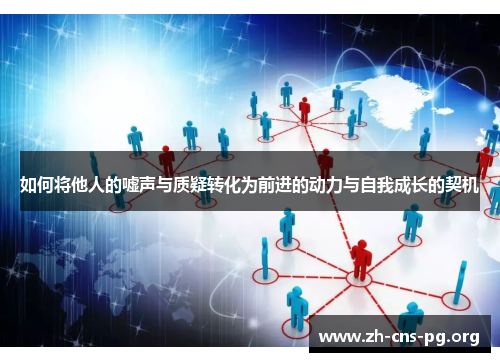 如何将他人的嘘声与质疑转化为前进的动力与自我成长的契机 如何将他人的嘘声与质疑转化为前进的动力与自我成长的契机