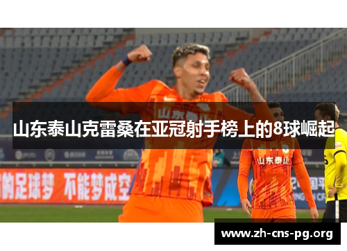 山东泰山克雷桑在亚冠射手榜上的8球崛起 山东泰山克雷桑在亚冠射手榜上的8球崛起